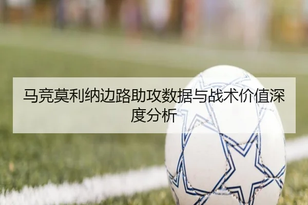 马竞莫利纳边路助攻数据与战术价值深度分析