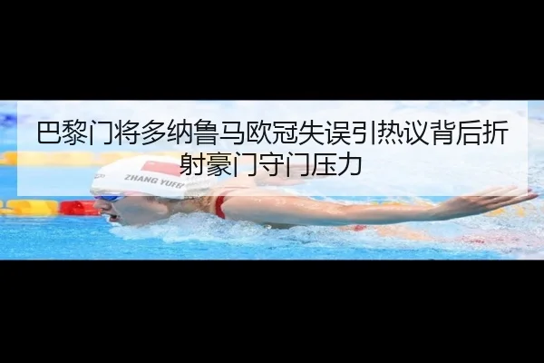 巴黎门将多纳鲁马欧冠失误引热议背后折射豪门守门压力
